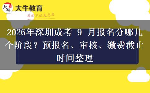 2026年深圳成考 9 月报名分哪几个阶段？预报名、审核、缴费截止时间整理