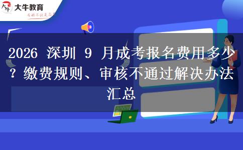 2026 深圳 9 月成考报名费用多少?缴费规则、审核不通过解决办法汇总