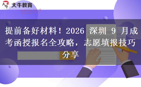 提前备好材料!2026 深圳 9 月成考函授报名全攻略,志愿填报技巧分享