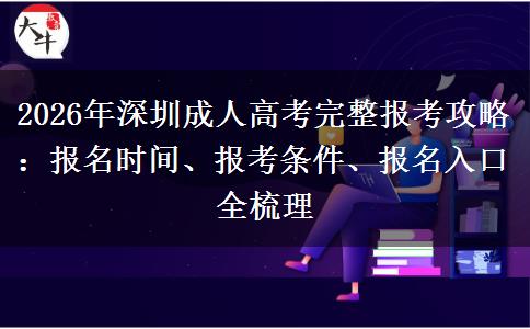 2026年深圳成人高考完整报考攻略:报名时间、报考条件、报名入口全梳理
