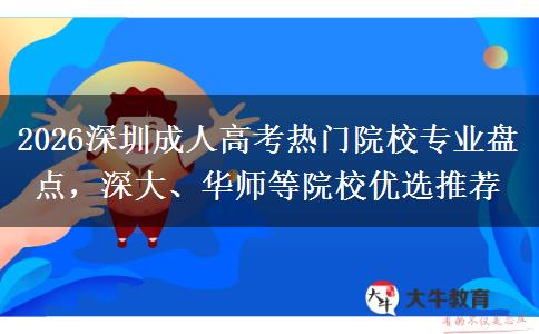 2026深圳成人高考热门院校专业盘点，深大、华师等院校优选推荐