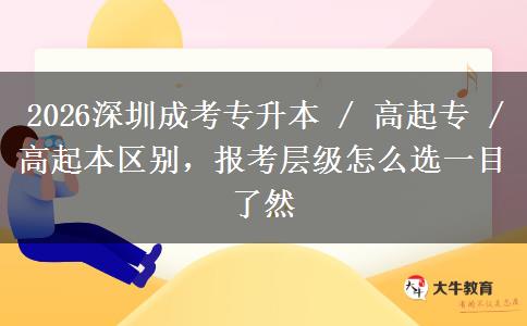 2026深圳成考专升本 / 高起专 / 高起本区别,报考层级怎么选一目了然 2026深圳成考专升本 / 高起专 / 高起本区别,报考层级怎么选一目了然