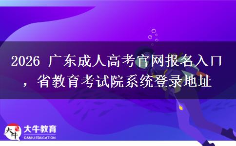2026 广东成人高考官网报名入口,省教育考试院系统登录地址 2026 广东成人高考官网报名入口,省教育考试院系统登录地址