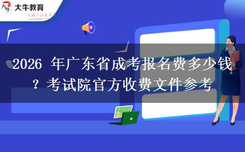 2026 年广东省成考报名费多少钱?考试院官方收费文件参考