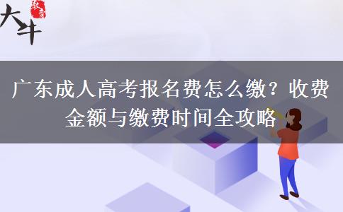 广东成人高考报名费怎么缴？收费金额与缴费时间全攻略