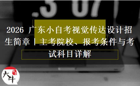 2026 广东小自考视觉传达设计招生简章|主考院校、报考条件与考试科目详解 2026 广东小自考视觉传达设计招生简章|主考院校、报考条件与考试科目详解