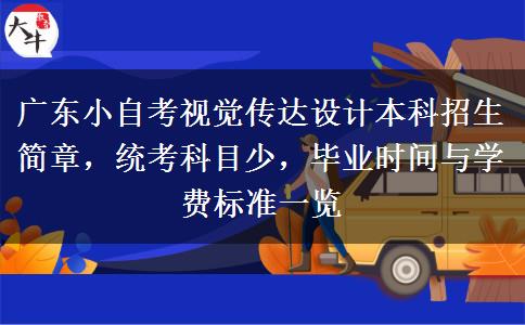 广东小自考视觉传达设计本科招生简章，统考科目少，毕业时间与学费标准一览