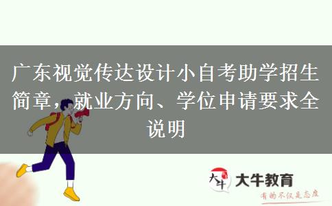 广东视觉传达设计小自考助学招生简章,就业方向、学位申请要求全说明 广东视觉传达设计小自考助学招生简章,就业方向、学位申请要求全说明