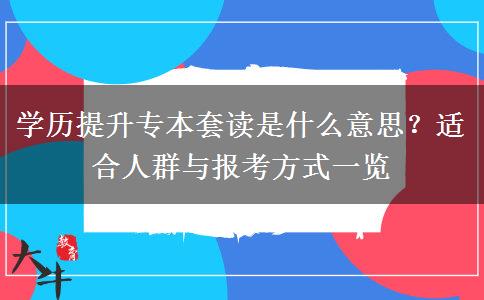 学历提升专本套读是什么意思？适合人群与报考方式一览