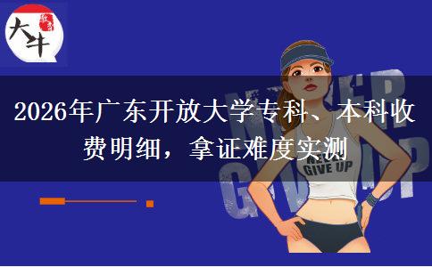 2026年广东开放大学专科、本科收费明细，拿证难度实测
