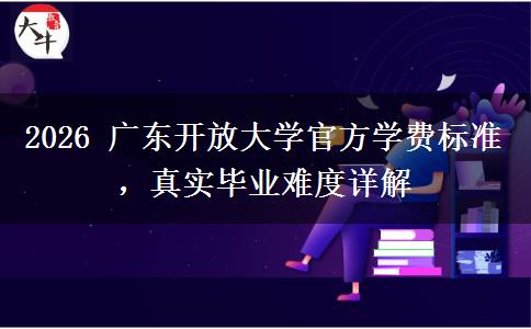 2026 广东开放大学官方学费标准,真实毕业难度详解 2026 广东开放大学官方学费标准,真实毕业难度详解