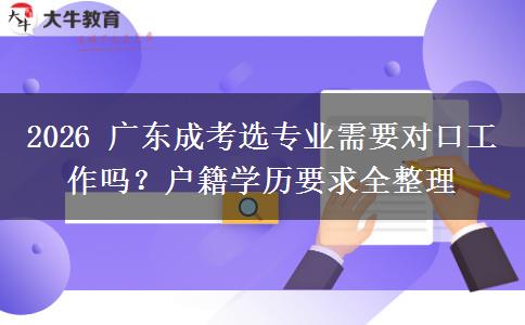 2026 广东成考选专业需要对口工作吗?户籍学历要求全整理 2026 广东成考选专业需要对口工作吗?户籍学历要求全整理