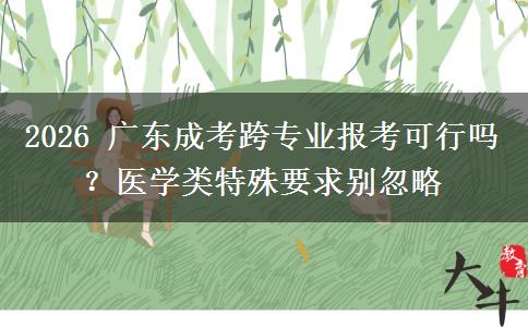 2026 广东成考跨专业报考可行吗?医学类特殊要求别忽略