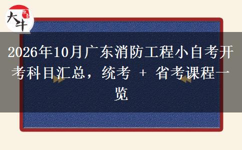 2026年10月广东消防工程小自考开考科目汇总,统考 + 省考课程一览 2026年10月广东消防工程小自考开考科目汇总,统考 + 省考课程一览