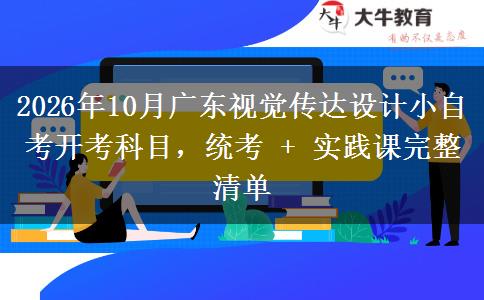 2026年10月广东视觉传达设计小自考开考科目,统考 + 实践课完整清单 2026年10月广东视觉传达设计小自考开考科目,统考 + 实践课完整清单