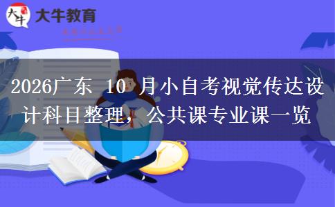 2026广东 10 月小自考视觉传达设计科目整理,公共课专业课一览 2026广东 10 月小自考视觉传达设计科目整理,公共课专业课一览