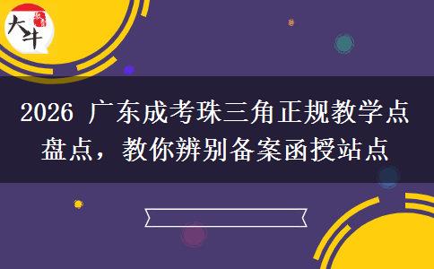 2026 广东成考珠三角正规教学点盘点,教你辨别备案函授站点