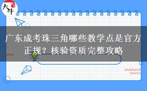 广东成考珠三角哪些教学点是官方正规?核验资质完整攻略 广东成考珠三角哪些教学点是官方正规?核验资质完整攻略