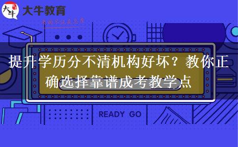 提升学历分不清机构好坏？教你正确选择靠谱成考教学点