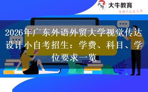 2026年广东外语外贸大学视觉传达设计小自考招生:学费、科目、学位要求一览