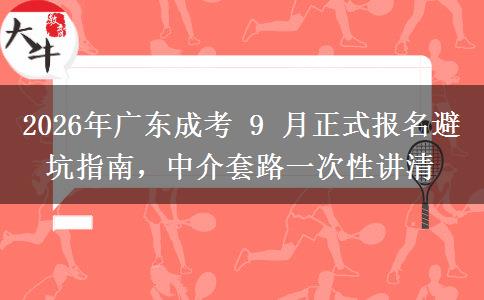 2026年广东成考 9 月正式报名避坑指南,中介套路一次性讲清 2026年广东成考 9 月正式报名避坑指南,中介套路一次性讲清