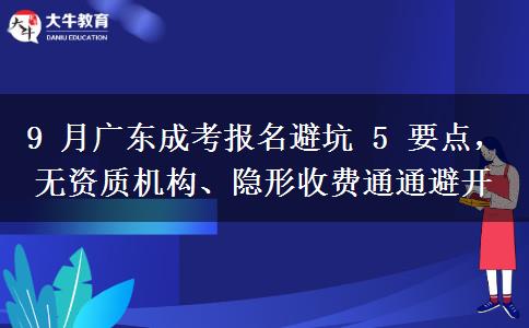 9 月广东成考报名避坑 5 要点，无资质机。</div>
                    <div id=