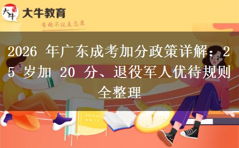 2026 年广东成考加分政策详解:25 岁加 20 分、退役军人优待规则全整理 2026 年广东成考加分政策详解:25 岁加 20 分、退役军人优待规则全整理