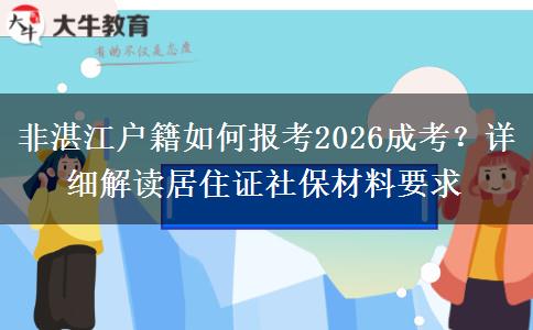 非湛江户籍如何报考2026成考?详细解读居住证社保材料要求