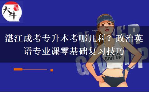 湛江成考专升本考哪几科?政治英语专业课零基础复习技巧