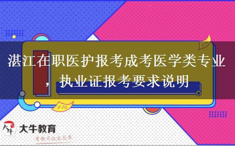 湛江在职医护报考成考医学类专业,执业证报考要求说明 湛江在职医护报考成考医学类专业,执业证报考要求说明