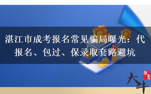 湛江市成考报名常见骗局曝光:代报名、包过、保录取套路避坑 湛江市成考报名常见骗局曝光:代报名、包过、保录取套路避坑