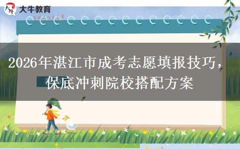 2026年湛江市成考志愿填报技巧,保底冲刺院校搭配方案