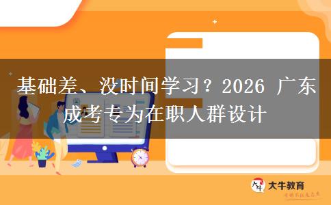 基础差、没时间学习？2026 广东成考专为在职人群设计