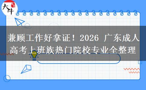 兼顾工作好拿证!2026 广东成人高考上班族热门院校专业全整理 兼顾工作好拿证!2026 广东成人高考上班族热门院校专业全整理