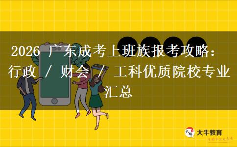 2026 广东成考上班族报考攻略：行政 / 财会 / 工科优质院校专业汇总