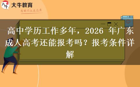 高中学历工作多年,2026 年广东成人高考还能报考吗?报考条件详解 高中学历工作多年,2026 年广东成人高考还能报考吗?报考条件详解