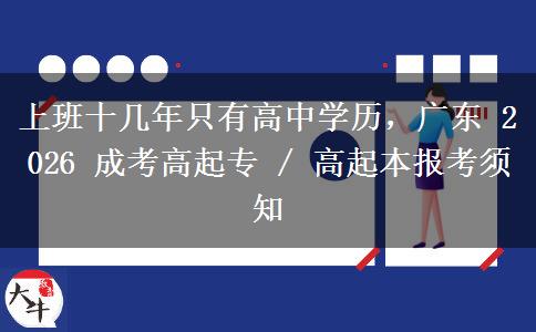 上班十几年只有高中学历,广东 2026 成考高起专 / 高起本报考须知