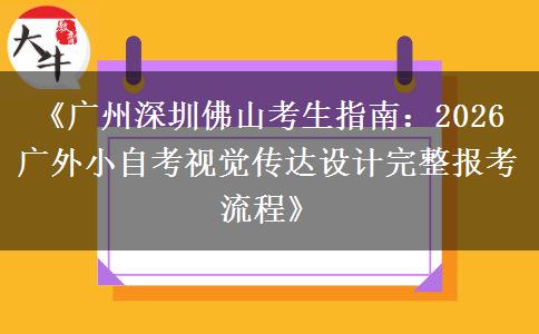 《广州深圳佛山考生指南:2026 广外小自考视觉传达设计完整报考流程》