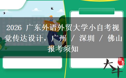 2026 广东外语外贸大学小自考视觉传达设计，广州 / 深圳 / 佛山报考须知