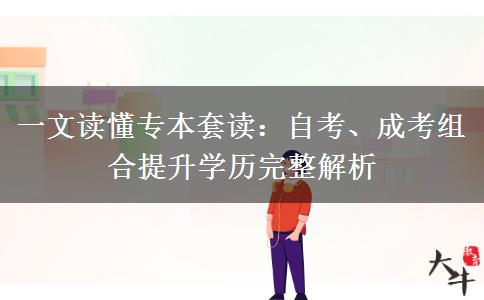 一文读懂专本套读：自考、成考组合提升学历完整解析