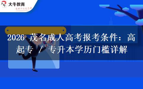 2026 茂名成人高考报考条件:高起专 / 专升本学历门槛详解 2026 茂名成人高考报考条件:高起专 / 专升本学历门槛详解