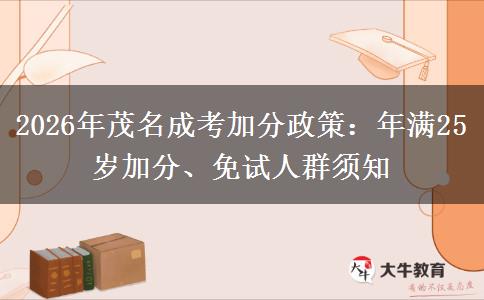 2026年茂名成考加分政策:年满25岁加分、免试人群须知