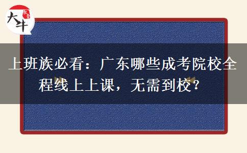 上班族必看:广东哪些成考院校全程线上上课,无需到校?