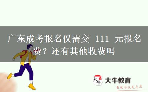 广东成考报名仅需交 111 元报名费?还有其他收费吗