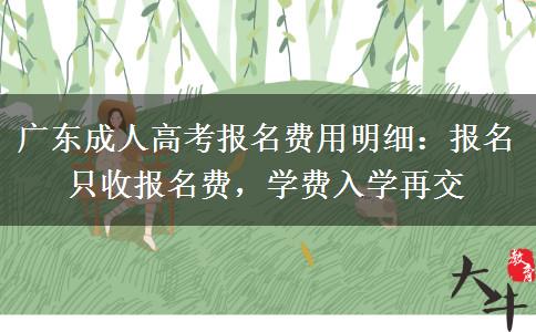 广东成人高考报名费用明细:报名只收报名费,学费入学再交