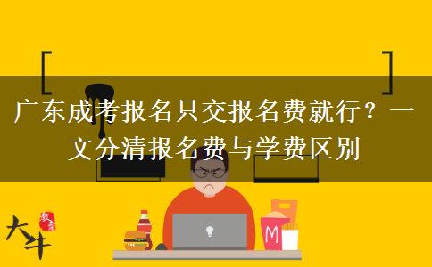 广东成考报名只交报名费就行?一文分清报名费与学费区别