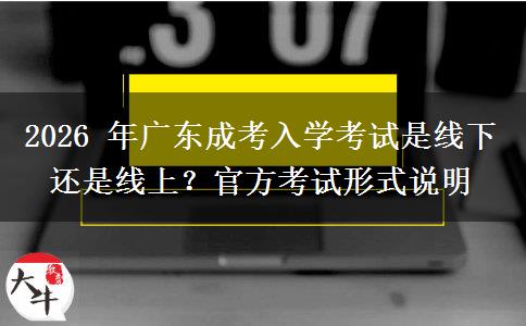 2026年广东成考入学考试是线下还是线上?官方考试形式说明