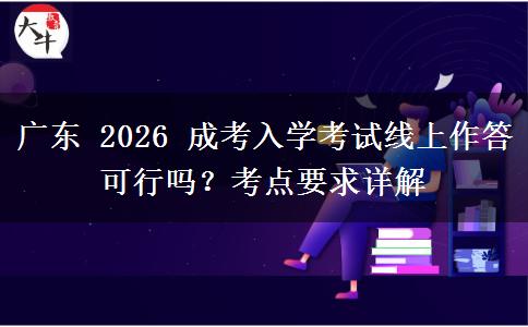 广东 2026 成考入学考试线上作答可行吗?考点要求详解