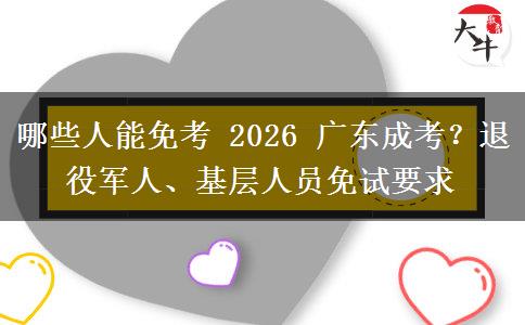 哪些人能免考 2026 广东成考？退役军人、基层人员免试要求