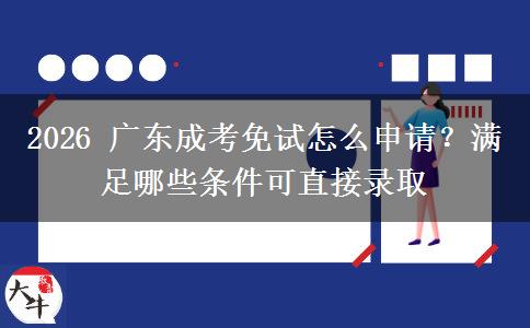 2026年广东成考免试怎么申请？满足哪些条件可直接录取